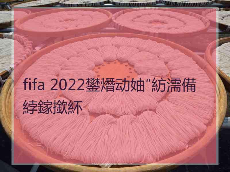 fifa 2022鐢熸动妯″紡濡備綍鎵撳紑