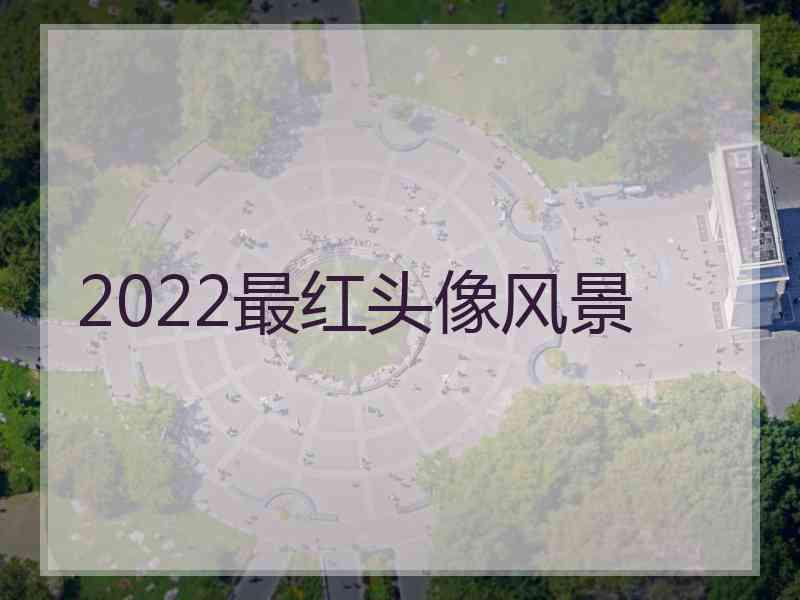 2022最红头像风景