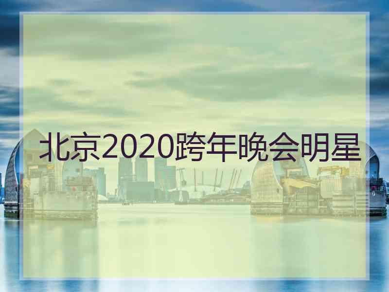 北京2020跨年晚会明星