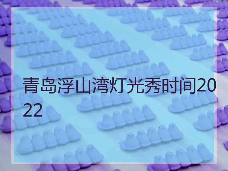 青岛浮山湾灯光秀时间2022