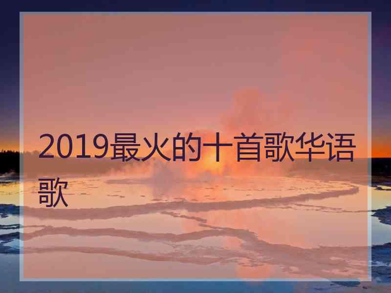 2019最火的十首歌华语歌