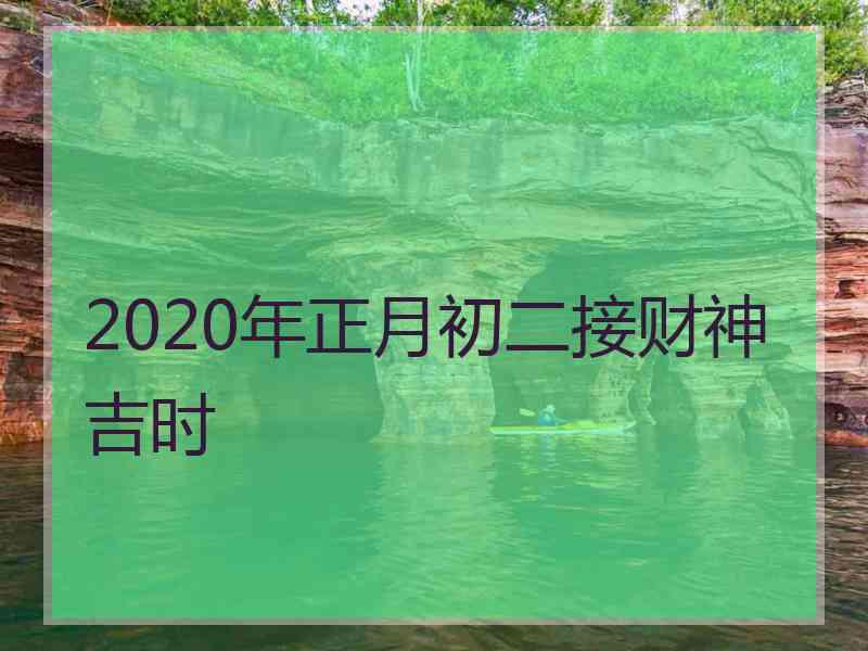 2020年正月初二接财神吉时