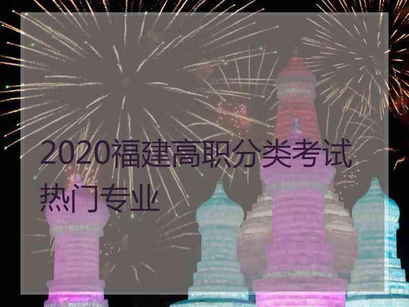 2020福建高职分类考试热门专业