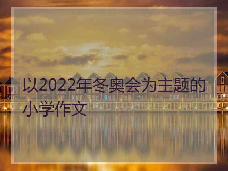 以2022年冬奥会为主题的小学作文