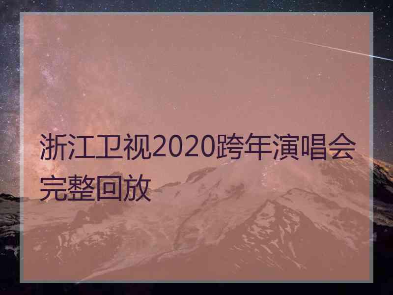 浙江卫视2020跨年演唱会完整回放