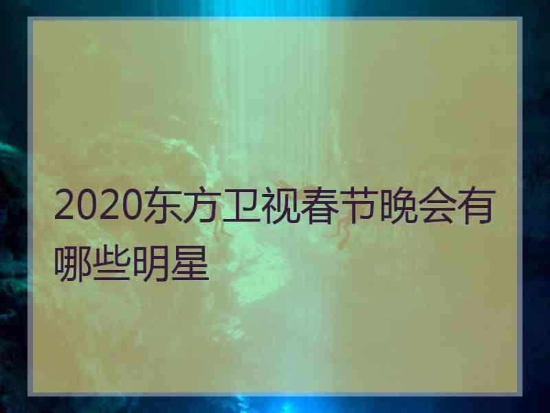 2020东方卫视春节晚会有哪些明星