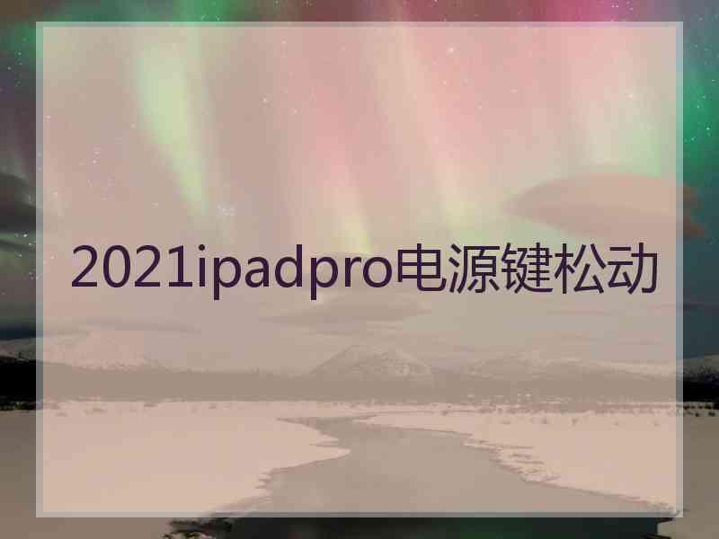 2021ipadpro电源键松动