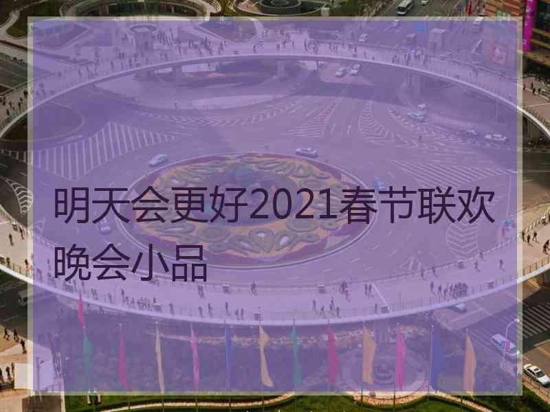 明天会更好2021春节联欢晚会小品