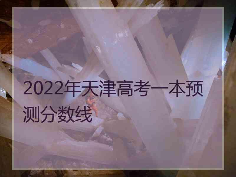 2022年天津高考一本预测分数线