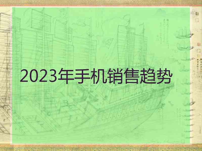 2023年手机销售趋势