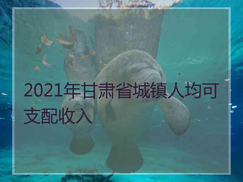 2021年甘肃省城镇人均可支配收入