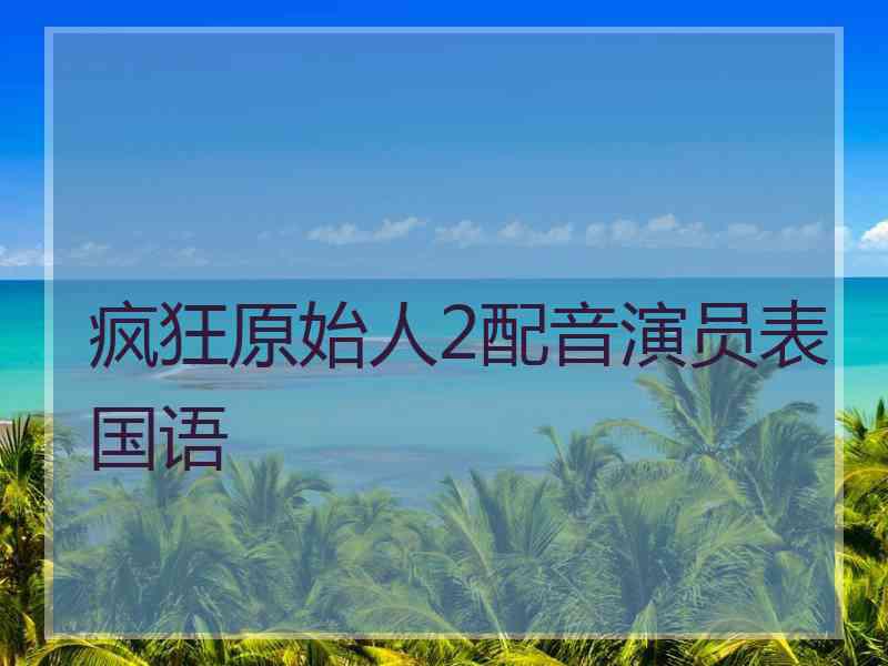 疯狂原始人2配音演员表国语