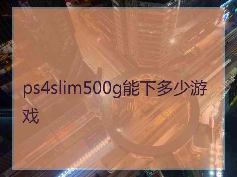 ps4slim500g能下多少游戏