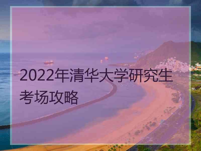 2022年清华大学研究生考场攻略