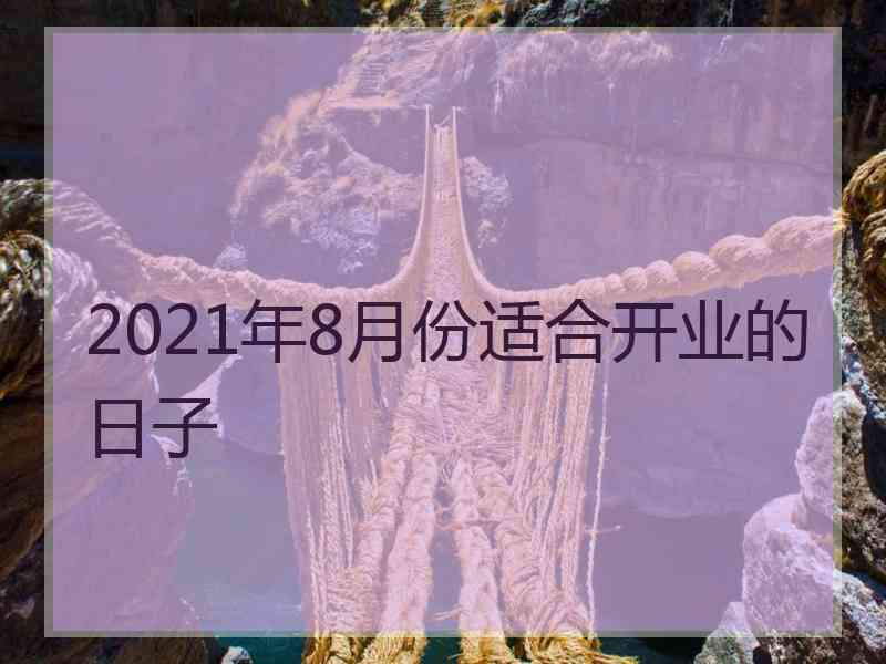 2021年8月份适合开业的日子