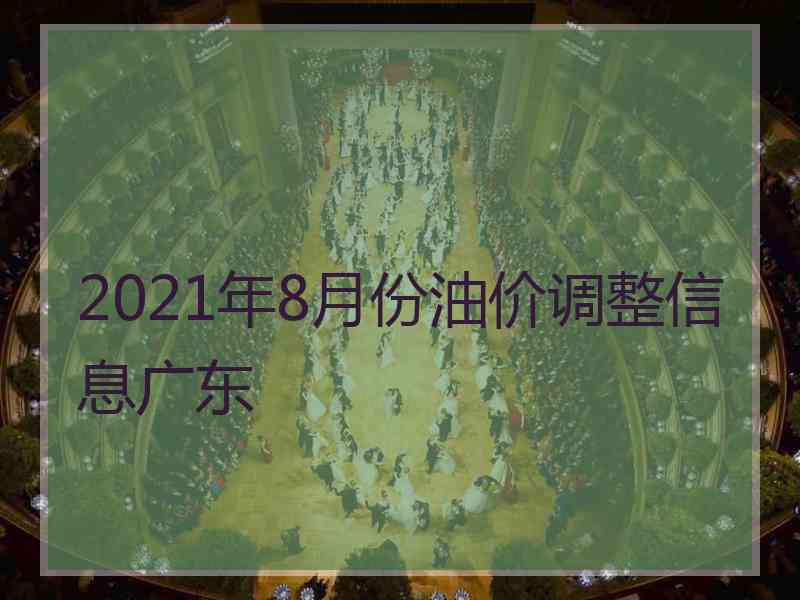 2021年8月份油价调整信息广东