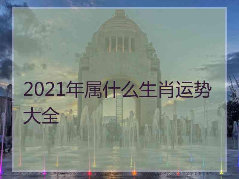 2021年属什么生肖运势大全