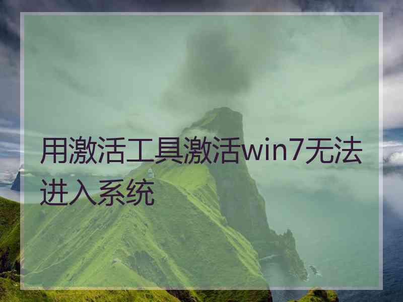 用激活工具激活win7无法进入系统