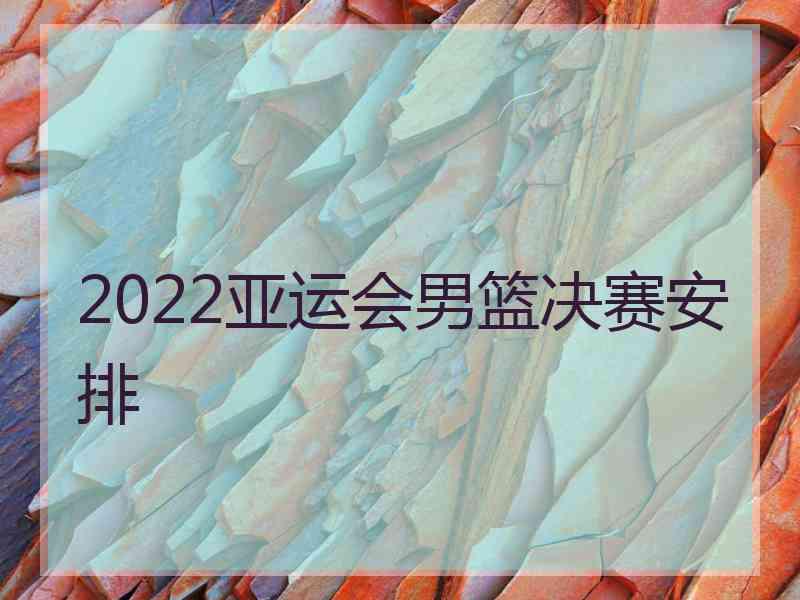 2022亚运会男篮决赛安排