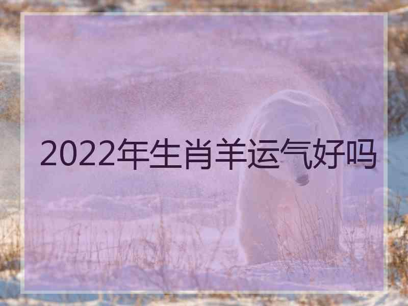 2022年生肖羊运气好吗