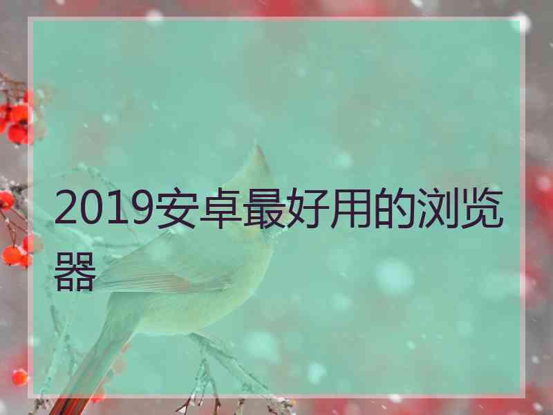 2019安卓最好用的浏览器