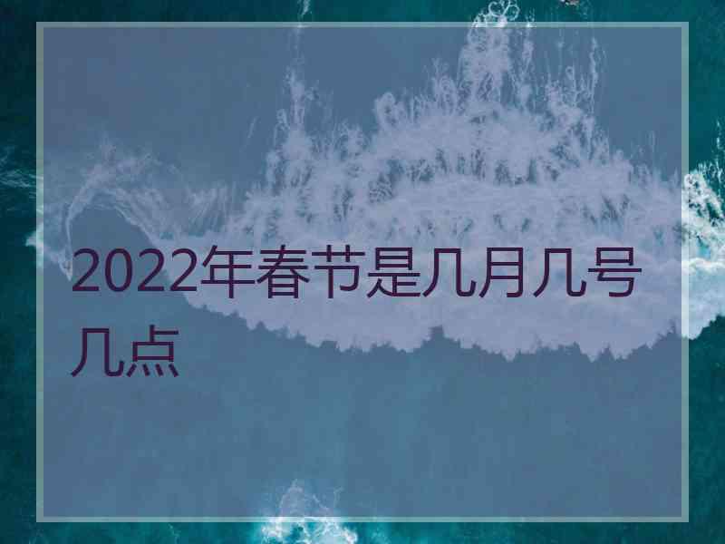 2022年春节是几月几号几点