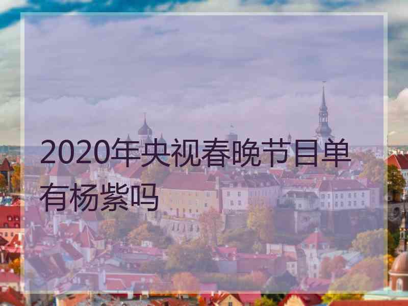 2020年央视春晚节目单有杨紫吗