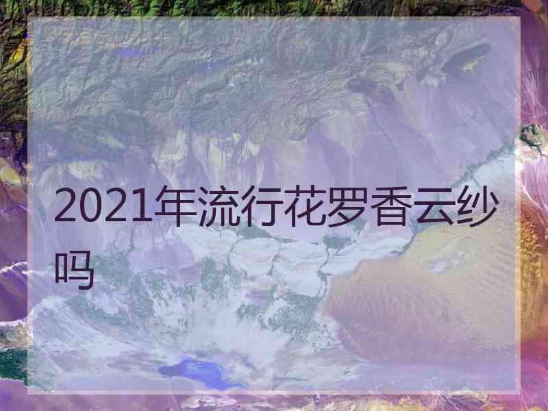 2021年流行花罗香云纱吗